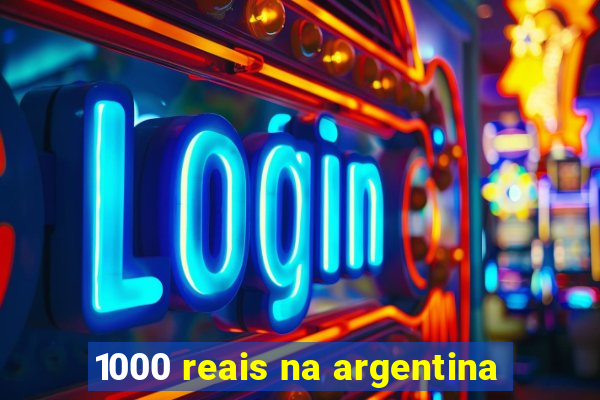 1000 reais na argentina