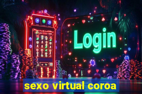 sexo virtual coroa