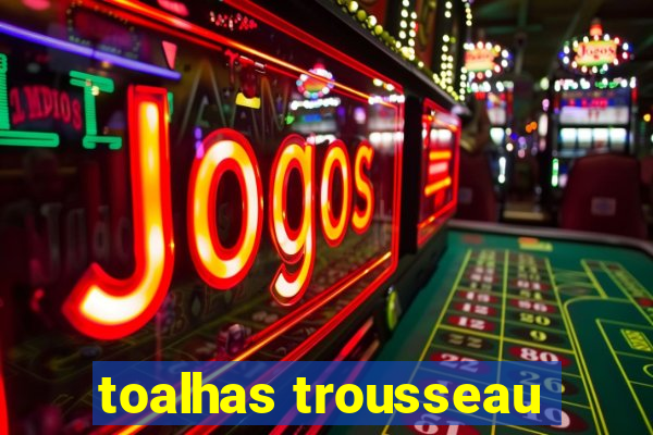 toalhas trousseau