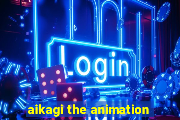 aikagi the animation