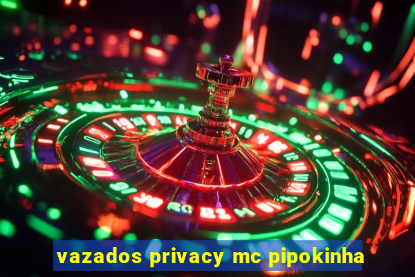 vazados privacy mc pipokinha