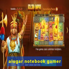 alugar notebook gamer