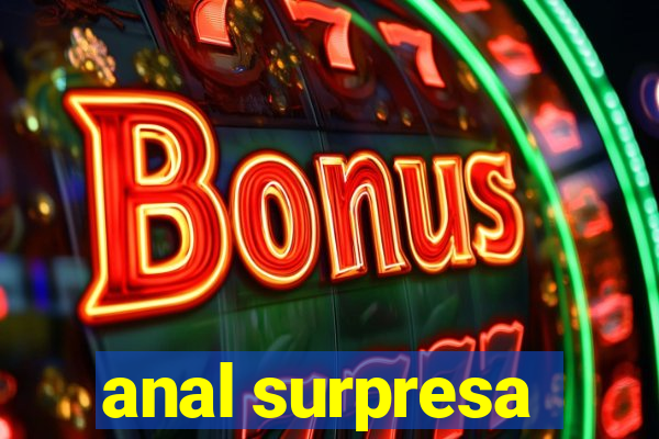 anal surpresa