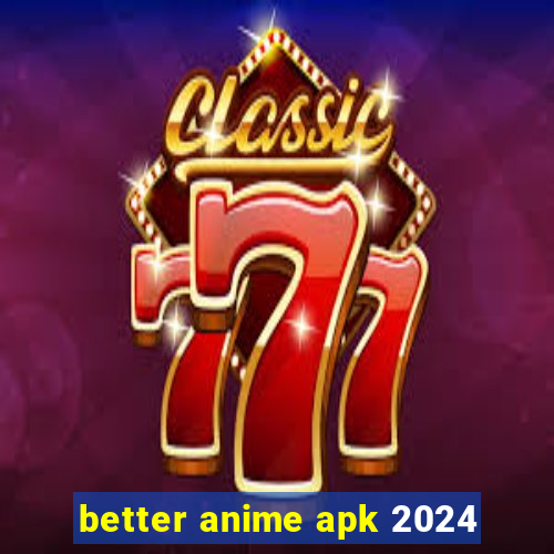 better anime apk 2024