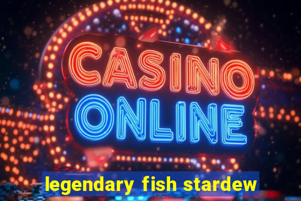 legendary fish stardew